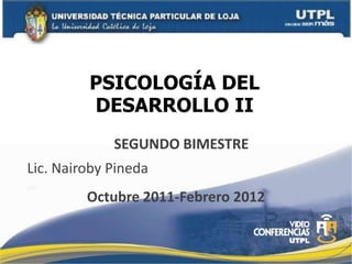 PSICOLOGÍA DEL
         DESARROLLO II
             SEGUNDO BIMESTRE
Lic. Nairoby Pineda
         Octubre 2011-Febrero 2012
 