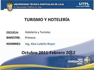 TURISMO Y HOTELERÍA ESCUELA : NOMBRES: Hotelería y Turismo Ing. Alex Ludeña Reyes BIMESTRE: Primero Octubre 2011-Febrero 2012 