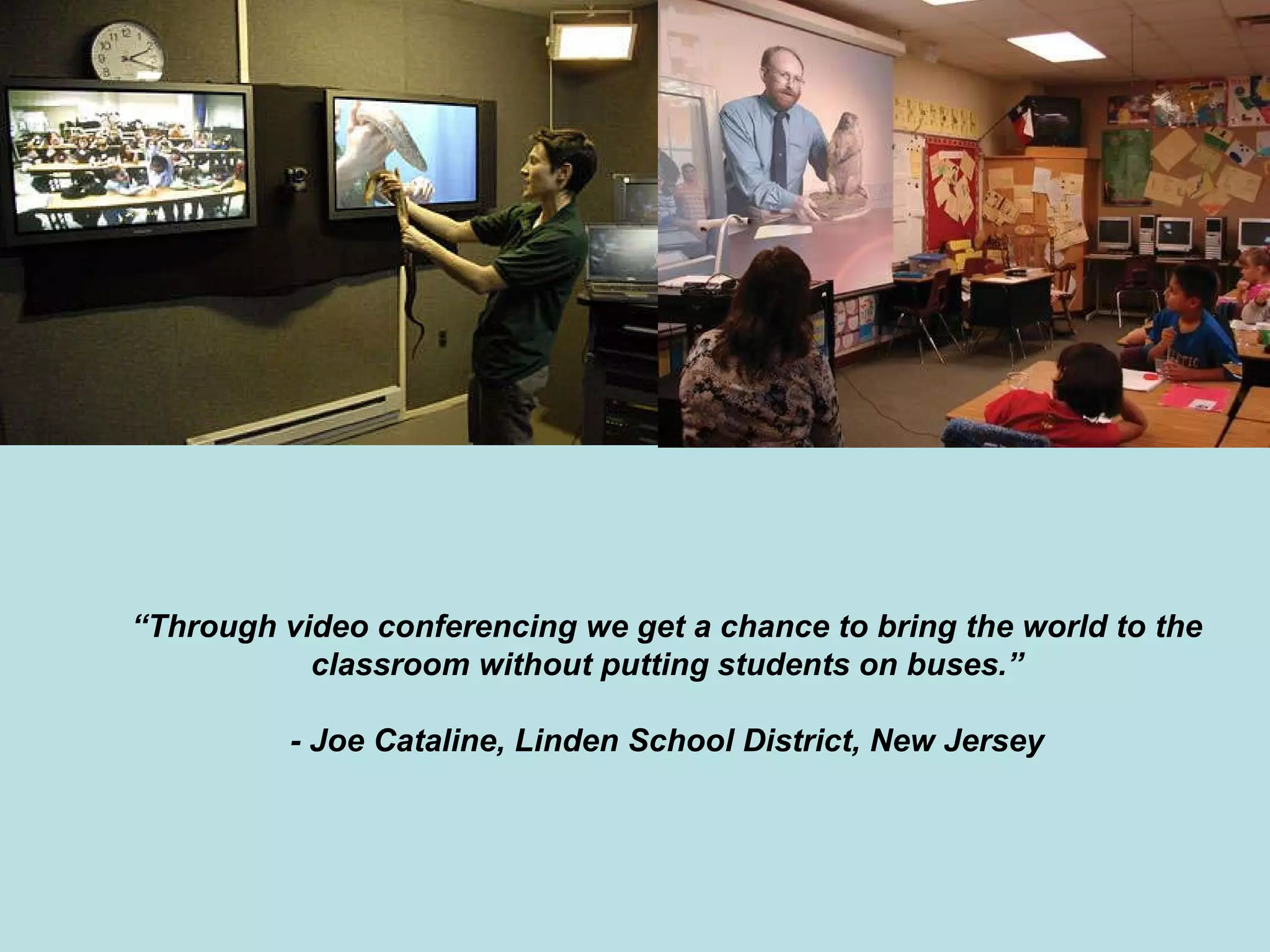 “ Through video conferencing we get a chance to bring the world to the classroom without putting students on buses.” - Joe Cataline, Linden School District, New Jersey