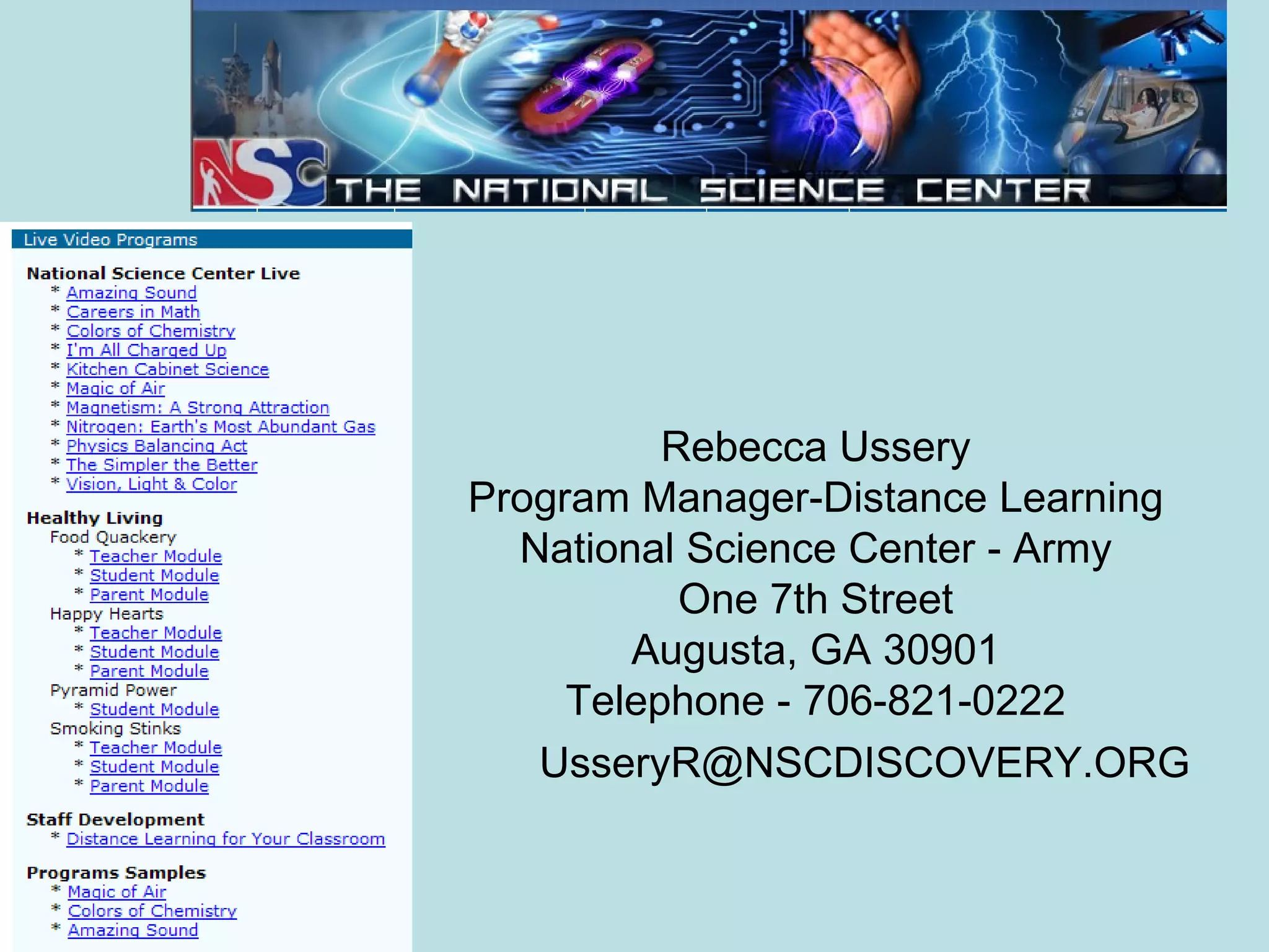 Rebecca Ussery Program Manager-Distance Learning National Science Center - Army One 7th Street Augusta, GA 30901 Telephone - 706-821-0222 [email_address] 