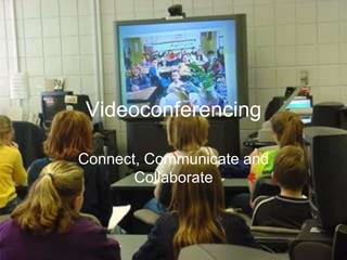 Videoconferencing Connect, Communicate and Collaborate 
