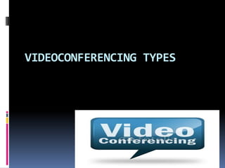 VIDEOCONFERENCING TYPES
 