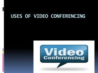 USES OF VIDEO CONFERENCING
 