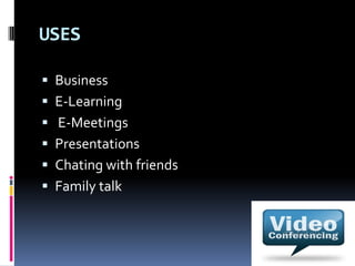USES
 Business
 E-Learning
 E-Meetings
 Presentations
 Chating with friends
 Family talk
 