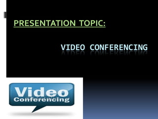 VIDEO CONFERENCING
PRESENTATION TOPIC:
 