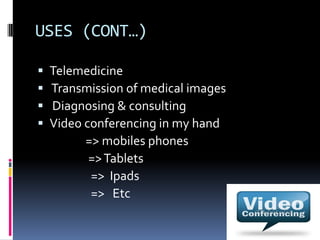 USES (CONT…)
 Telemedicine
 Transmission of medical images
 Diagnosing & consulting
 Video conferencing in my hand
=> mobiles phones
=>Tablets
=> Ipads
=> Etc
 