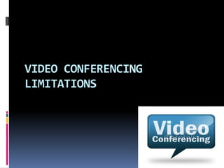 VIDEO CONFERENCING
LIMITATIONS
 