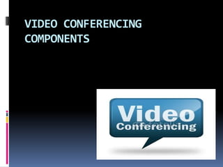 VIDEO CONFERENCING
COMPONENTS
 