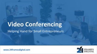 Helping Hand for Small Entrepreneurs
Video Conferencing
www.24framesdigital.com
 