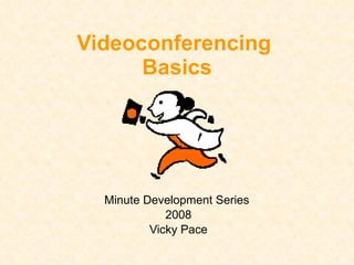Videoconferencing  Basics Minute Development Series  2008 Vicky Pace 