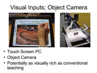 Visual Inputs; Object Camera
• Touch Screen PC
• Object Camera
• Potentially as visually rich as conventional
teaching
 