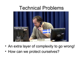 Technical Problems
• An extra layer of complexity to go wrong!
• How can we protect ourselves?
 