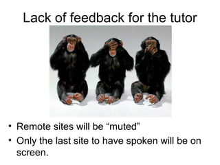 Lack of feedback for the tutor
• Remote sites will be “muted”
• Only the last site to have spoken will be on
screen.
 
