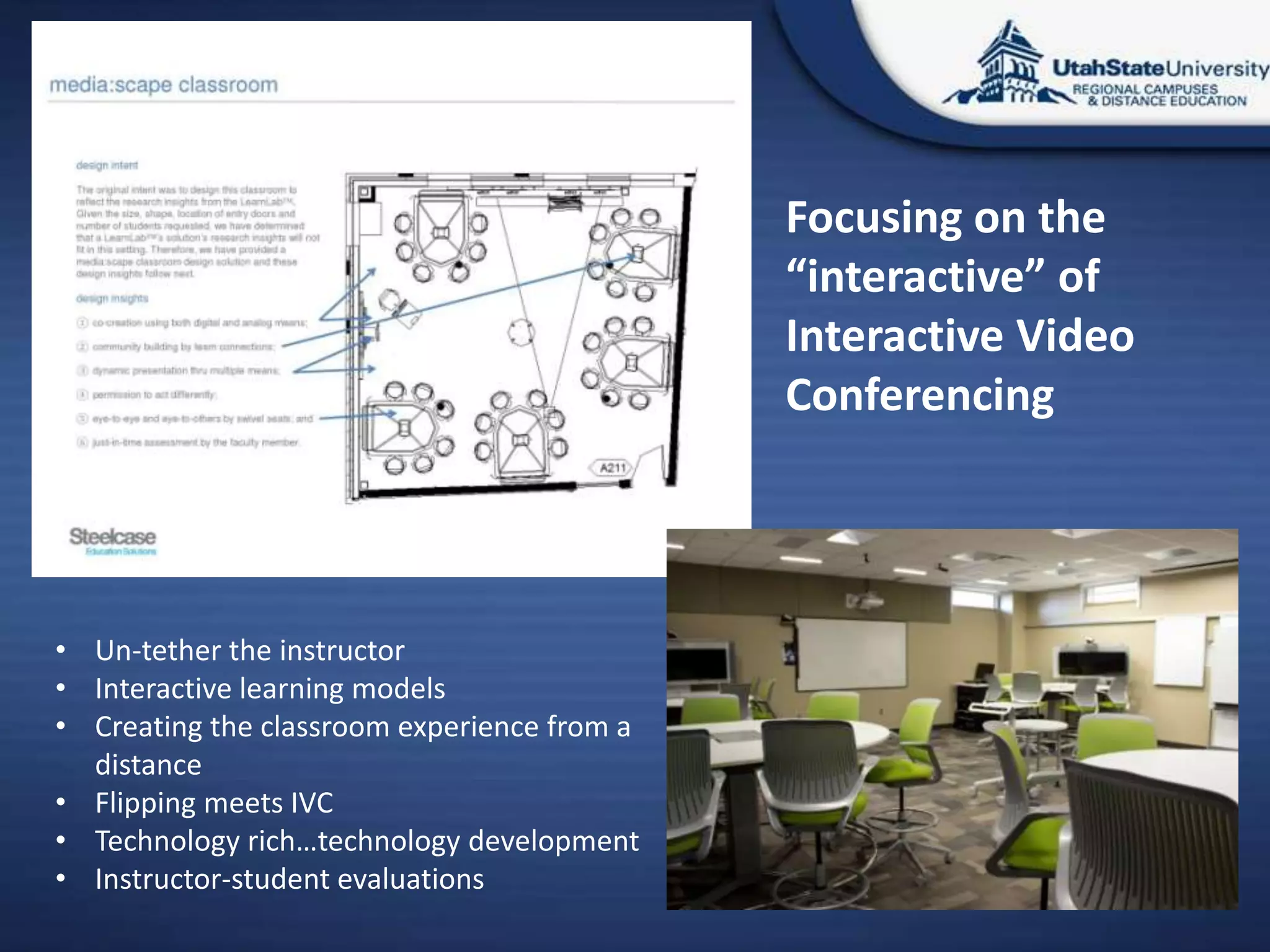 Focusing on the
                                             “interactive” of
                                             Interactive Video
                                             Conferencing




• Un-tether the instructor
• Interactive learning models
• Creating the classroom experience from a
  distance
• Flipping meets IVC
• Technology rich…technology development
• Instructor-student evaluations
 