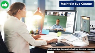 Maintain Eye Contact
Maintain Eye Contact by looking into the camera