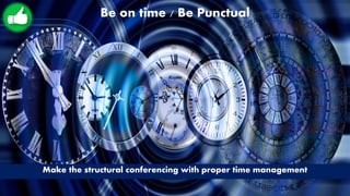 Be on time / Be Punctual
Make the structural conferencing with proper time management