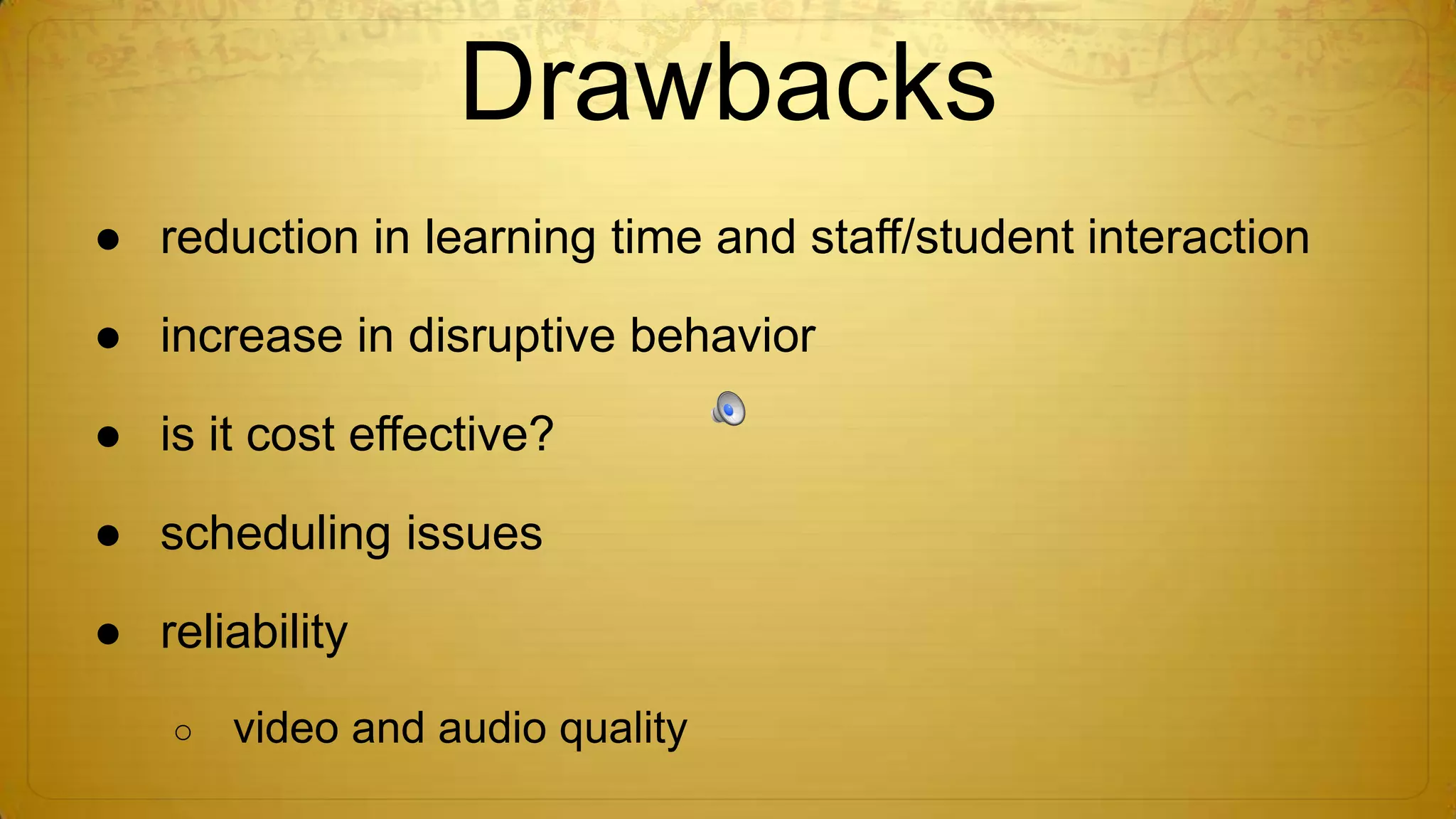 Drawbacks
● reduction in learning time and staff/student interaction

● increase in disruptive behavior
● is it cost effective?

● scheduling issues
● reliability
○

video and audio quality

 