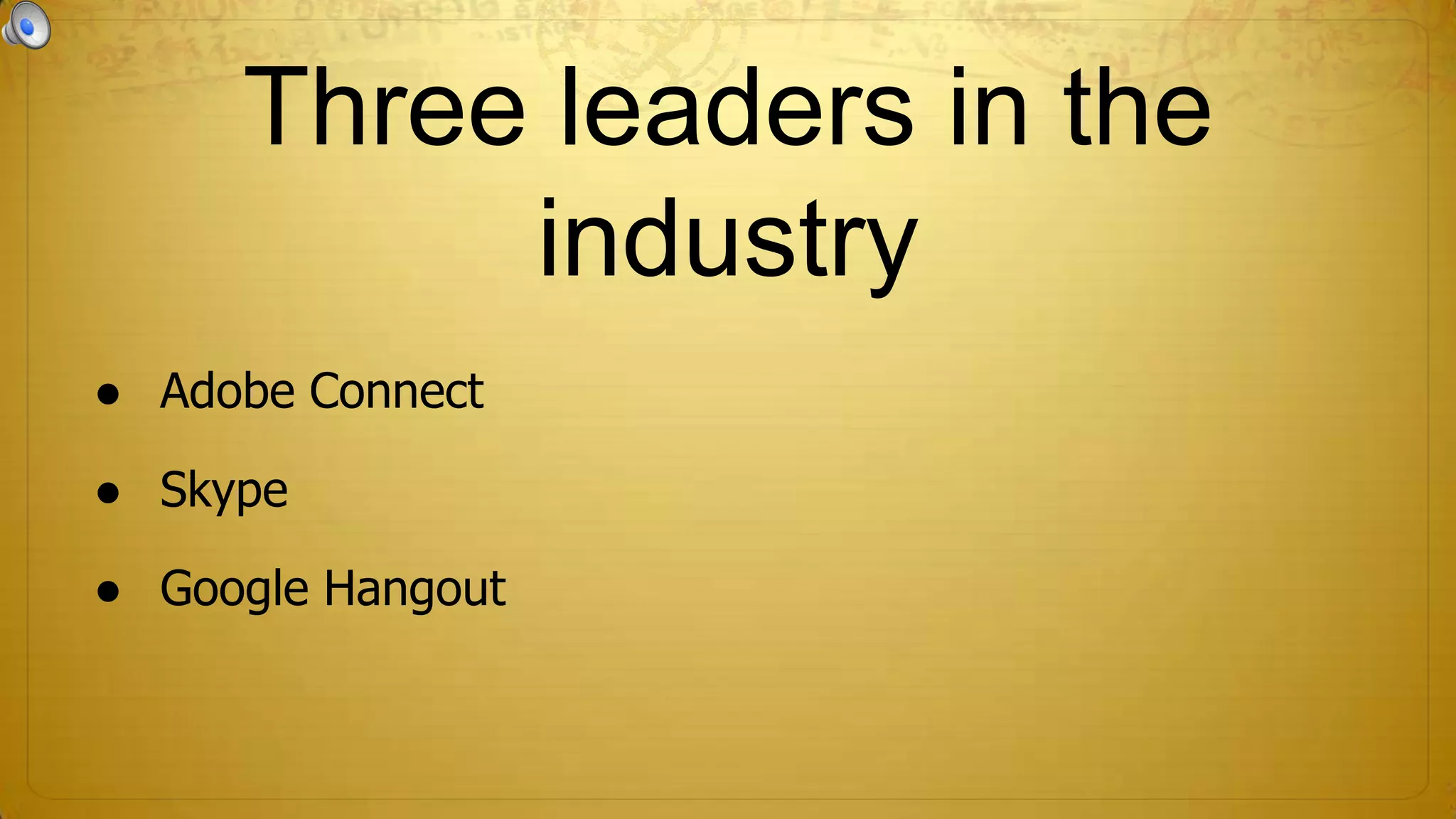 Three leaders in the
industry
● Adobe Connect
● Skype

● Google Hangout

 