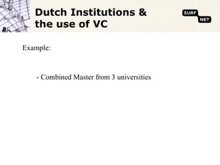 Dutch Institutions &
   the use of VC

Example:


    - Combined Master from 3 universities
 