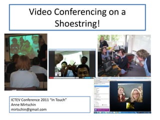 Video Conferencing on a Shoestring! ICTEV Conference 2011 “In Touch” Anne Mirtschin mirtschin@gmail.com 