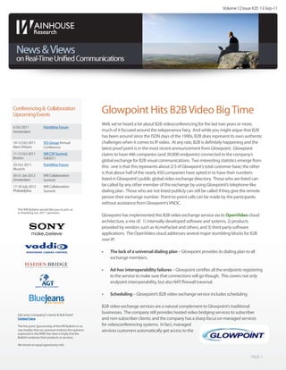 Volume 12 Issue #20 13-Sep-11




Conferencing & Collaboration
Upcoming Events
                                                          Glowpoint Hits B2B Video Big Time
                                                          Well, we’ve heard a lot about B2B videoconferencing for the last two years or more,
6 Oct 2011             PointNine Forum
Amsterdam                                                 much of it focused around the telepresence fairy. And while you might argue that B2B
                                                          has been around since the ISDN days of the 1990s, B2B does represent its own authentic
10-12 Oct 2011         VCI-Group Annual                   challenges when it comes to IP video. At any rate, B2B is definitely happening and the
New Orleans            Conference                         latest proof point is in the most recent announcement from Glowpoint. Glowpoint
11-12 Oct 2011         WR CSP Summit                      claims to have 446 companies (and 39,000 endpoints) connected to the company’s
Boston                 Fall2011
                                                          global exchange for B2B visual communications. Two interesting statistics emerge from
20 Oct 2011            PointNine Forum
Munich
                                                          this: one is that this represents about 2/3 of Glowpoint’s total customer base; the other
                                                          is that about half of the nearly 450 companies have opted in to have their numbers
30-31 Jan 2012         WR Collaboration
Amsterdam              Summit                             listed in Glowpoint’s public global video exchange directory. Those who are listed can
17-18 July 2012        WR Collaboration                   be called by any other member of the exchange by using Glowpoint’s telephone-like
Philadelphia           Summit                             dialing plan. Those who are not listed publicly can still be called if they give the remote
                                                          person their exchange number. Point-to-point calls can be made by the participants
                                                          without assistance from Glowpoint’s VNOC.
   The WR Bulletin would like you to join us
   in thanking our 2011 sponsors:
                                                          Glowpoint has implemented this B2B video exchange service via its OpenVideo cloud
                                                          architecture, a mix of: 1) internally-developed software and systems, 2) products
                                                          provided by vendors such as AcmePacket and others, and 3) third party software
                                                          applications. The OpenVideo cloud addresses several major stumbling blocks for B2B
                                                          over IP:

                                                          •	   The lack of a universal dialing plan – Glowpoint provides its dialing plan to all
                                                               exchange members.

                                                          •	   Ad-hoc interoperability failures – Glowpoint certifies all the endpoints registering
                                                               to the service to make sure that connections will go though. This covers not only
                                                               endpoint interoperability, but also NAT/firewall traversal.

                                                          •	   Scheduling – Glowpoint’s B2B video exchange service includes scheduling

                                                          B2B video exchange services are a natural complement to Glowpoint’s traditional
   Get your company’s name & link here!
                                                          businesses. The company still provides hosted video bridging services to subscriber
   Contact Sara.                                          and non-subscriber clients; and the company has a sharp focus on managed services
   The fine print: Sponsorship of the WR Bulletin in no   for videoconferencing systems. In fact, managed
   way implies that our sponsors endorse the opinions     services customers automatically get access to the
   expressed in the WRB. Nor does it imply that the
   Bulletin endorses their products or services.

   We remain an equal opportunity critic.


                                                                                                                                              PAGE 1
 