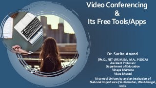 VideoConferencing
&
ItsFreeTools/Apps
Dr. Sarita Anand
(Ph.D., NET-JRF, M.Ed., M.A., PGDCA)
Assistant Professor
Department of Education
Vinaya Bhavana
Visva-Bharati
(A central University and an institution of
National Importance) Santiniketan, West-Bengal,
India
 