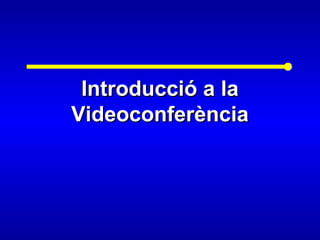 Introducció a laIntroducció a la
VideoconferènciaVideoconferència
 