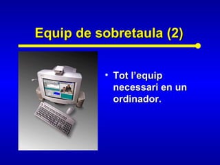 Equip de sobretaula (2)Equip de sobretaula (2)
• Tot l’equipTot l’equip
necessari en unnecessari en un
ordinador.ordinador.
 