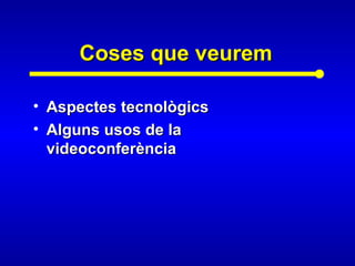 Coses que veuremCoses que veurem
• Aspectes tecnològicsAspectes tecnològics
• Alguns usos de laAlguns usos de la
videoconferènciavideoconferència
 