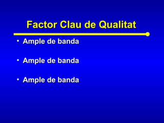 Factor Clau de QualitatFactor Clau de Qualitat
• Ample de bandaAmple de banda
• Ample de bandaAmple de banda
• Ample de bandaAmple de banda
 
