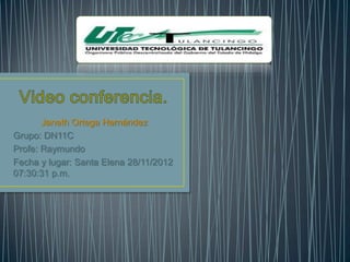 Janeth Ortega Hernández
Grupo: DN11C
Profe: Raymundo
Fecha y lugar: Santa Elena 28/11/2012
07:30:31 p.m.
 