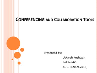 Conferencing and Collaboration Tools Presented by:                           Utkarsh Kushwah                           Roll.No-66                           ADE- I (2009-2013) 