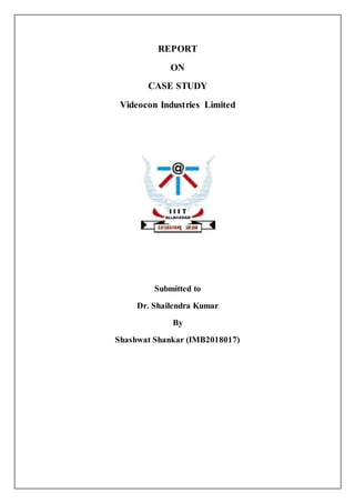 REPORT
ON
CASE STUDY
Videocon Industries Limited
Submitted to
Dr. Shailendra Kumar
By
Shashwat Shankar (IMB2018017)
 