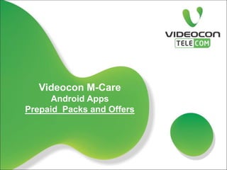 Videocon M-Care
Android Apps
Prepaid Packs and Offers
 