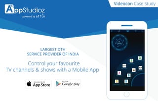 Videocon Case Study
LARGEST DTH
SERVICE PROVIDER OF INDIA
Control your favourite
TV channels & shows with a Mobile App
AVAILABLE ON THE GET IT ON
 
