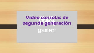 Video consolas de
segunda generación
 