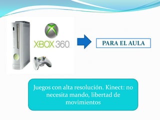 PARA EL AULA




Juegos con alta resolución. Kinect: no
    necesita mando, libertad de
            movimientos
 
