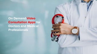 On Demand Video
Consultation Apps for
Doctors and Medical
Professionals
 