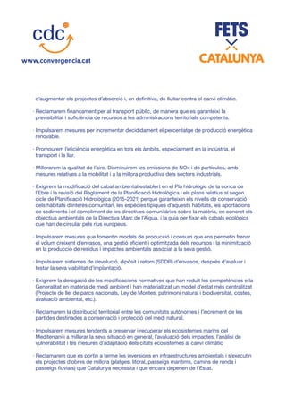 d’augmentar els projectes d’absorció i, en definitiva, de lluitar contra el canvi climàtic.
· Reclamarem finançament per al transport públic, de manera que es garanteixi la
previsibilitat i suficiència de recursos a les administracions territorials competents.
· Impulsarem mesures per incrementar decididament el percentatge de producció energètica
renovable.
· Promourem l’eficiència energètica en tots els àmbits, especialment en la indústria, el
transport i la llar.
· Millorarem la qualitat de l’aire. Disminuirem les emissions de NOx i de partícules, amb
mesures relatives a la mobilitat i a la millora productiva dels sectors industrials.
· Exigirem la modificació del cabal ambiental establert en el Pla hidrològic de la conca de
l’Ebre i la revisió del Reglament de la Planificació Hidrològica i els plans relatius al segon
cicle de Planificació Hidrològica (2015-2021) perquè garanteixin els nivells de conservació
dels hàbitats d’interès comunitari, les espècies típiques d’aquests hàbitats, les aportacions
de sediments i el compliment de les directives comunitàries sobre la matèria, en concret els
objectius ambientals de la Directiva Marc de l’Aigua, i la guia per fixar els cabals ecològics
que han de circular pels rius europeus.
· Impulsarem mesures que fomentin models de producció i consum que ens permetin frenar
el volum creixent d’envasos, una gestió eficient i optimitzada dels recursos i la minimització
en la producció de residus i impactes ambientals associat a la seva gestió.
· Impulsarem sistemes de devolució, dipòsit i retorn (SDDR) d’envasos, després d’avaluar i
testar la seva viabilitat d’implantació.
· Exigirem la derogació de les modificacions normatives que han reduït les competències e la
Generalitat en matèria de medi ambient i han materialitzat un model d’estat més centralitzat
(Projecte de llei de parcs nacionals, Ley de Montes, patrimoni natural i biodiversitat, costes,
avaluació ambiental, etc.).
· Reclamarem la distribució territorial entre les comunitats autònomes i l’increment de les
partides destinades a conservació i protecció del medi natural.
· Impulsarem mesures tendents a preservar i recuperar els ecosistemes marins del
Mediterrani i a millorar la seva situació en general, l’avaluació dels impactes, l’anàlisi de
vulnerabilitat i les mesures d’adaptació dels citats ecosistemes al canvi climàtic
· Reclamarem que es portin a terme les inversions en infraestructures ambientals i s’executin
els projectes d’obres de millora (platges, litoral, passeigs marítims, camins de ronda i
passeigs fluvials) que Catalunya necessita i que encara depenen de l’Estat.
 