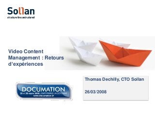Video Content
Management : Retours
d’expériences
Thomas Dechilly, CTO Sollan
26/03/2008

 