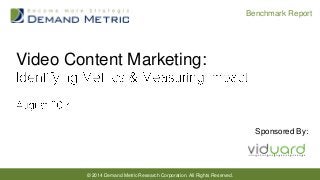 © 2014 Demand Metric Research Corporation. All Rights Reserved.
Benchmark Report
Video Content Marketing:
Sponsored By:
 