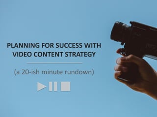 PLANNING FOR SUCCESS WITH
VIDEO CONTENT STRATEGY
(a 20-ish minute rundown)
 