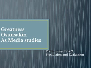 Greatness
Osunsakin
As Media studies
Preliminary Task 2
Production and Evaluation
 