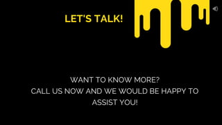 WANT TO KNOW MORE?
CALL US NOW AND WE WOULD BE HAPPY TO
ASSIST YOU!
LET'S TALK!
 