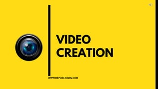 VIDEO
CREATION
WWW.REPUBLICGOV.COM
 