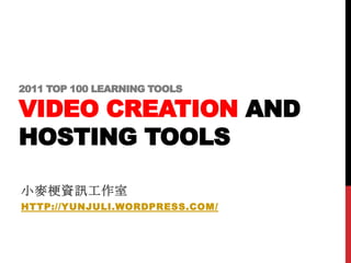 2011 TOP 100 LEARNING TOOLS

VIDEO CREATION AND
HOSTING TOOLS

小麥梗資訊工作室
HTTP://YUNJULI.WORDPRESS.COM/
 