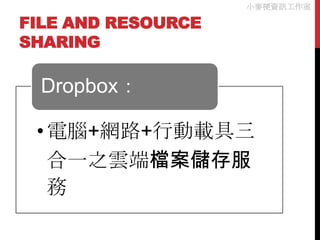 小麥梗資訊工作室

FILE AND RESOURCE
SHARING

  Dropbox：

 • 電腦+網路+行動載具三
   合一之雲端檔案儲存服
   務
 