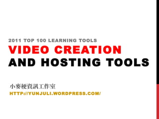 2011 TOP 100 LEARNING TOOLS
VIDEO CREATION
AND HOSTING TOOLS
小麥梗資訊工作室
HTTP://YUNJULI.WORDPRESS.COM/
 