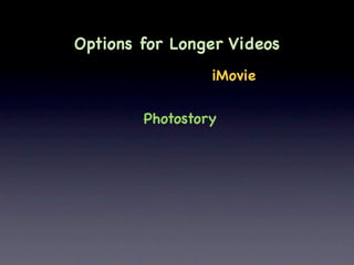Options for Longer Videos
                 iMovie

        Photostory
 