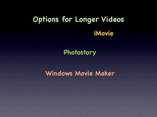 Options for Longer Videos
                 iMovie

        Photostory


   Windows Movie Maker
 